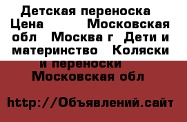 Детская переноска › Цена ­ 800 - Московская обл., Москва г. Дети и материнство » Коляски и переноски   . Московская обл.